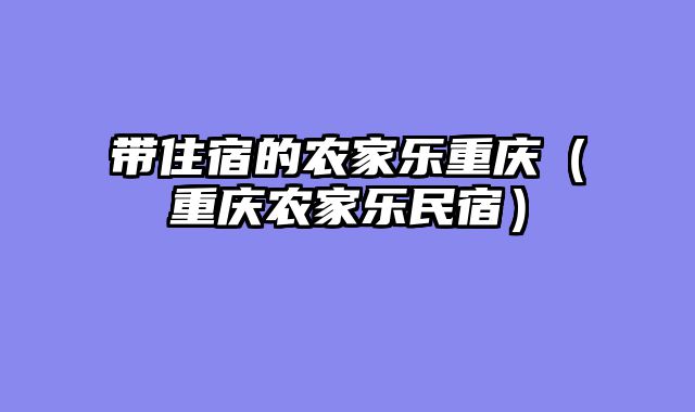 带住宿的农家乐重庆（重庆农家乐民宿）