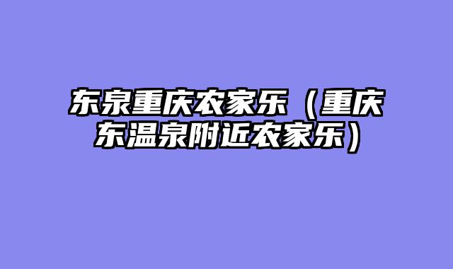 东泉重庆农家乐（重庆东温泉附近农家乐）