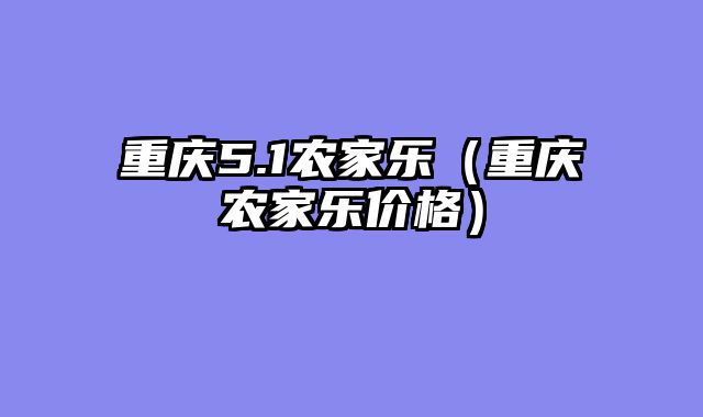 重庆5.1农家乐（重庆农家乐价格）