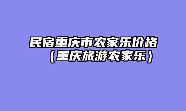 民宿重庆市农家乐价格（重庆旅游农家乐）