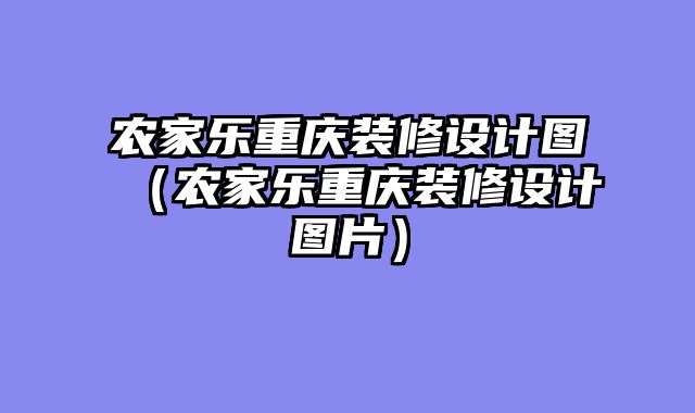 农家乐重庆装修设计图（农家乐重庆装修设计图片）