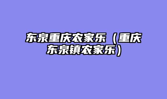 东泉重庆农家乐（重庆东泉镇农家乐）