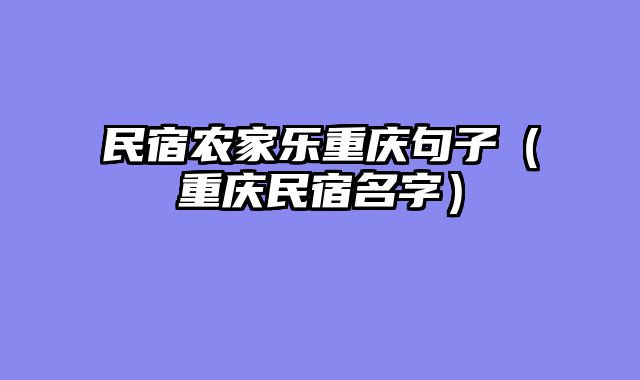 民宿农家乐重庆句子（重庆民宿名字）