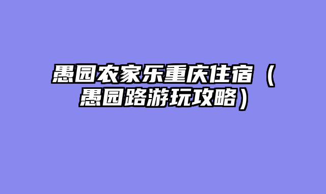 愚园农家乐重庆住宿（愚园路游玩攻略）