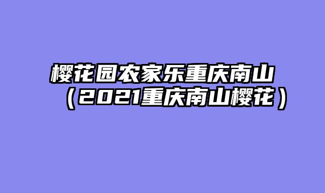 樱花园农家乐重庆南山（2021重庆南山樱花）