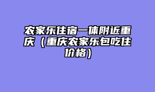 农家乐住宿一体附近重庆（重庆农家乐包吃住价格）