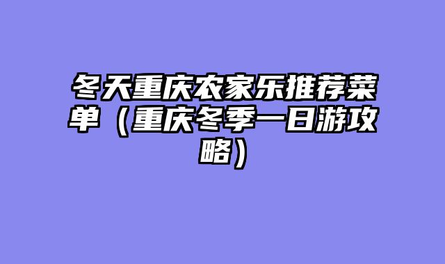 冬天重庆农家乐推荐菜单（重庆冬季一日游攻略）