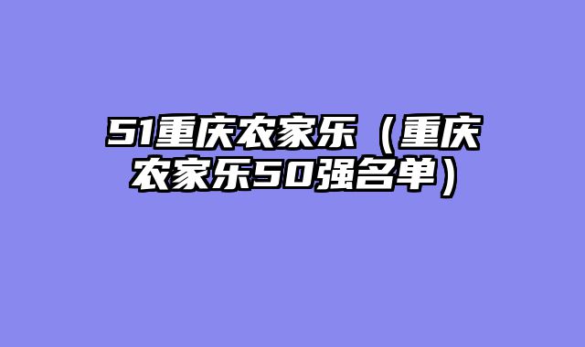 51重庆农家乐（重庆农家乐50强名单）