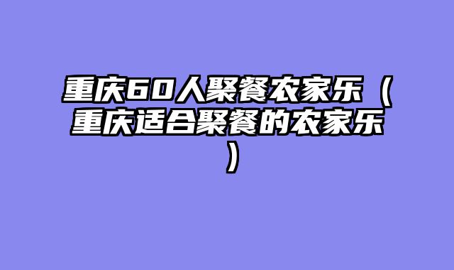 重庆60人聚餐农家乐（重庆适合聚餐的农家乐）