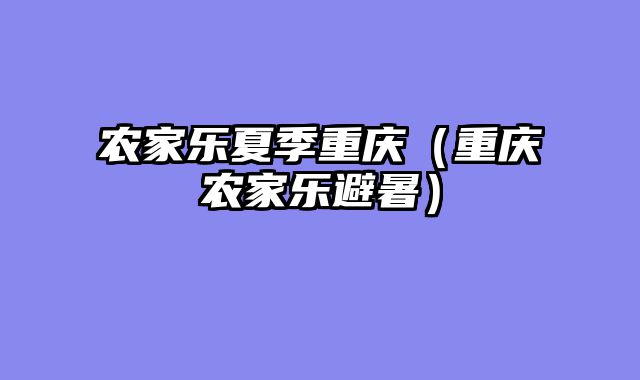 农家乐夏季重庆（重庆农家乐避暑）