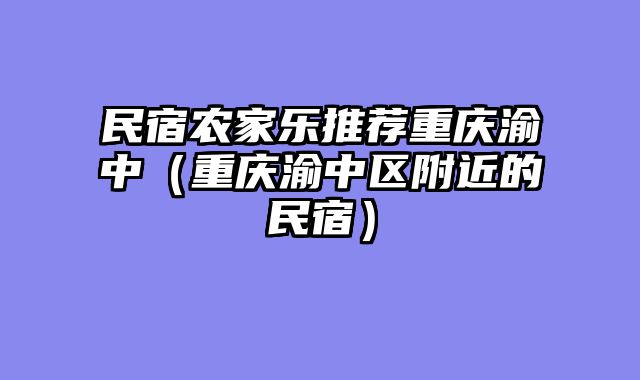 民宿农家乐推荐重庆渝中（重庆渝中区附近的民宿）