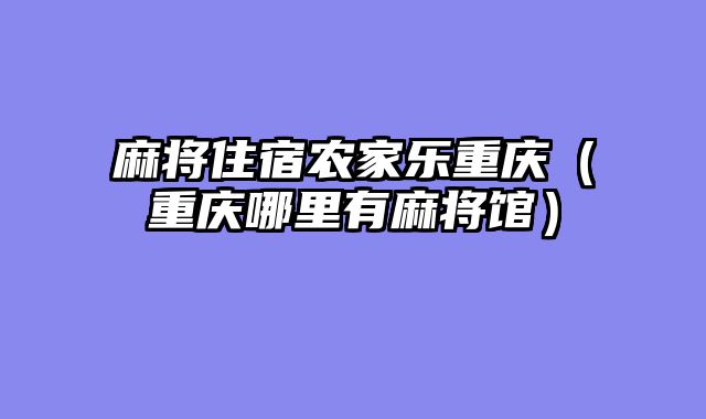 麻将住宿农家乐重庆（重庆哪里有麻将馆）