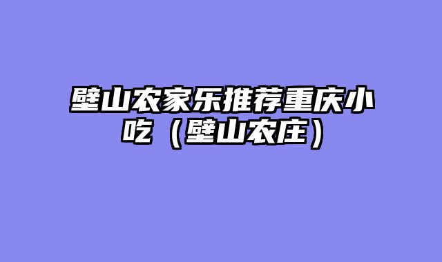 壁山农家乐推荐重庆小吃（壁山农庄）