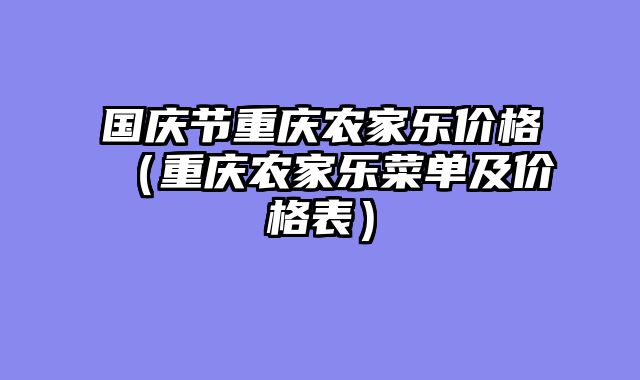 国庆节重庆农家乐价格（重庆农家乐菜单及价格表）