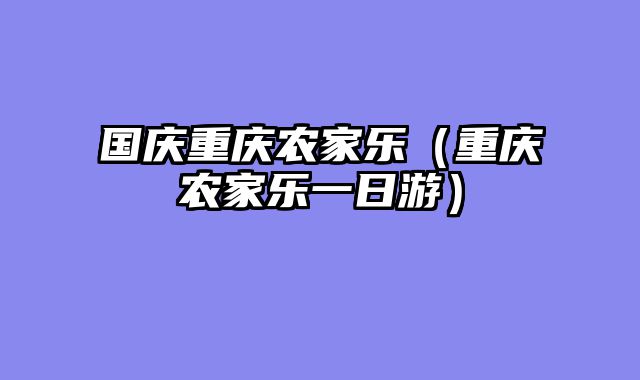 国庆重庆农家乐（重庆农家乐一日游）