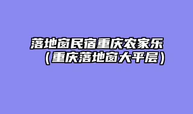 落地窗民宿重庆农家乐（重庆落地窗大平层）