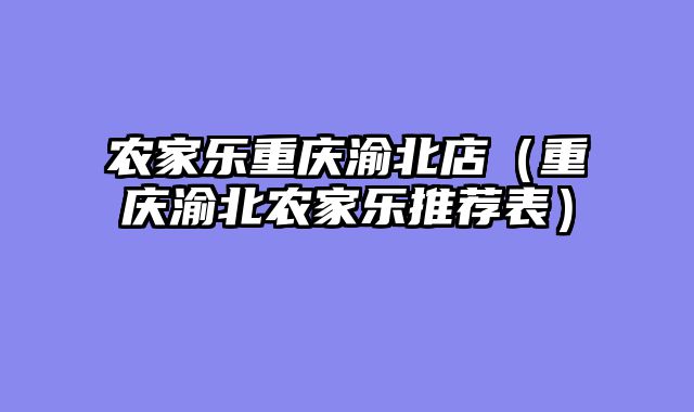 农家乐重庆渝北店（重庆渝北农家乐推荐表）