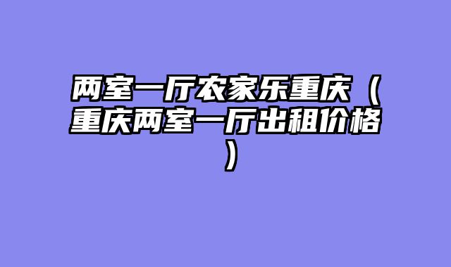 两室一厅农家乐重庆（重庆两室一厅出租价格）