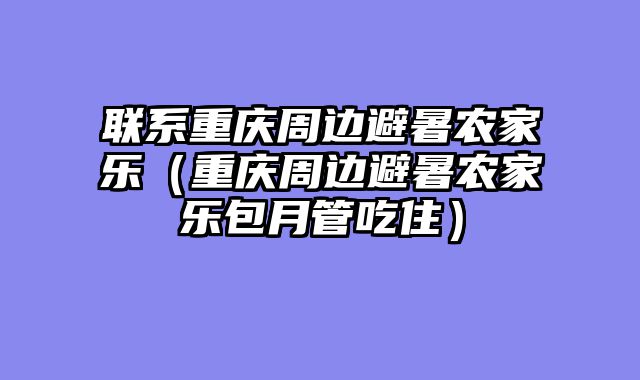 联系重庆周边避暑农家乐（重庆周边避暑农家乐包月管吃住）