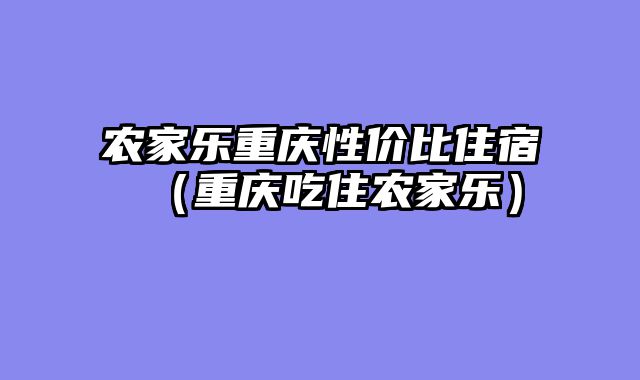 农家乐重庆性价比住宿（重庆吃住农家乐）