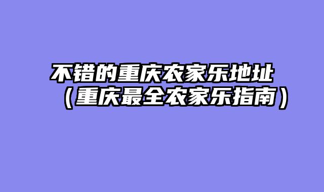 不错的重庆农家乐地址（重庆最全农家乐指南）