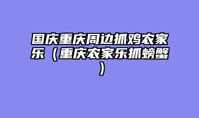 国庆重庆周边抓鸡农家乐（重庆农家乐抓螃蟹）