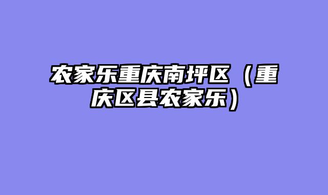 农家乐重庆南坪区（重庆区县农家乐）