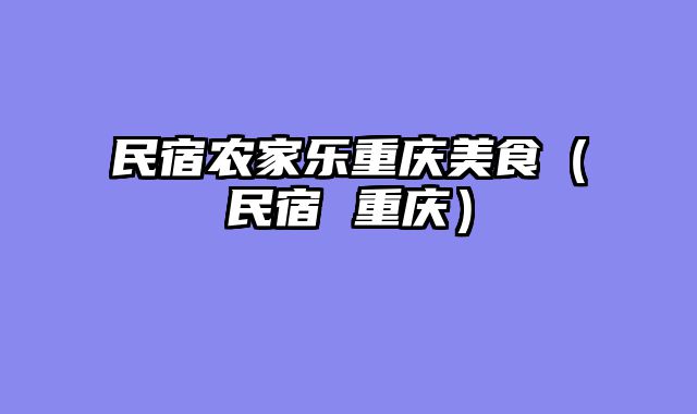 民宿农家乐重庆美食（民宿 重庆）