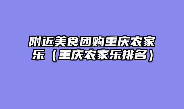 附近美食团购重庆农家乐（重庆农家乐排名）