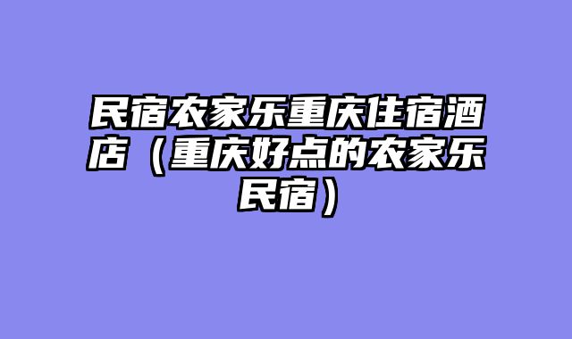 民宿农家乐重庆住宿酒店（重庆好点的农家乐民宿）