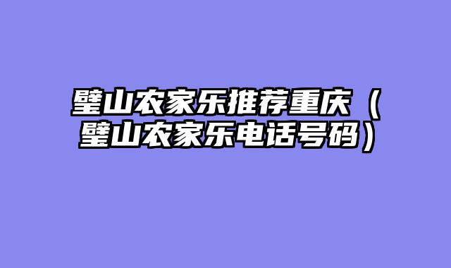 璧山农家乐推荐重庆（璧山农家乐电话号码）