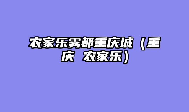 农家乐雾都重庆城（重庆 农家乐）