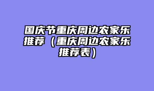 国庆节重庆周边农家乐推荐（重庆周边农家乐推荐表）