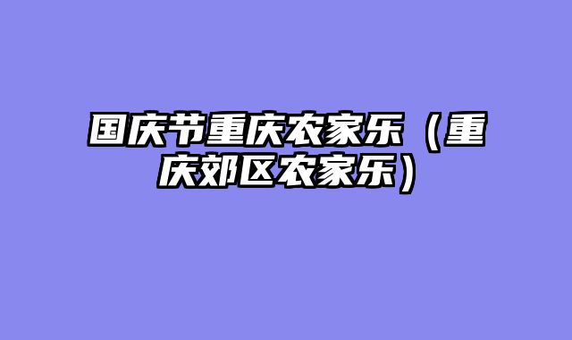 国庆节重庆农家乐（重庆郊区农家乐）