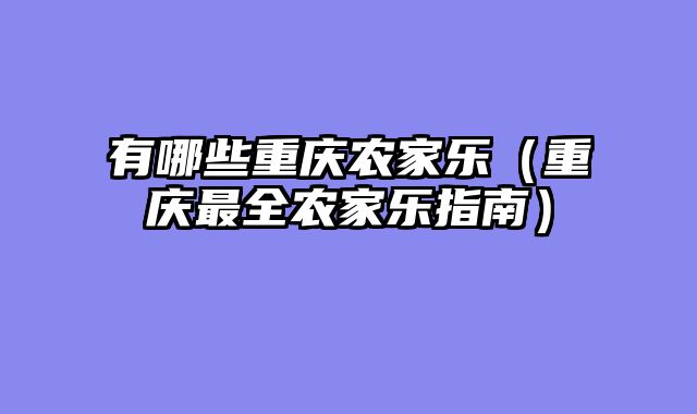 有哪些重庆农家乐（重庆最全农家乐指南）