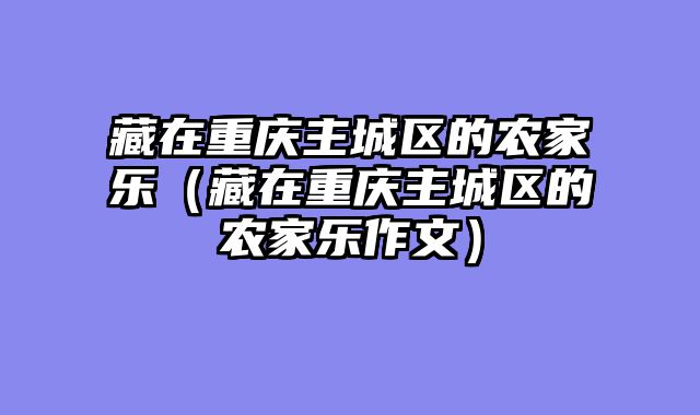 藏在重庆主城区的农家乐（藏在重庆主城区的农家乐作文）