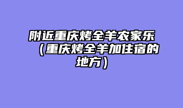 附近重庆烤全羊农家乐（重庆烤全羊加住宿的地方）