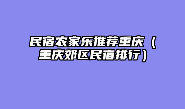 民宿农家乐推荐重庆（重庆郊区民宿排行）