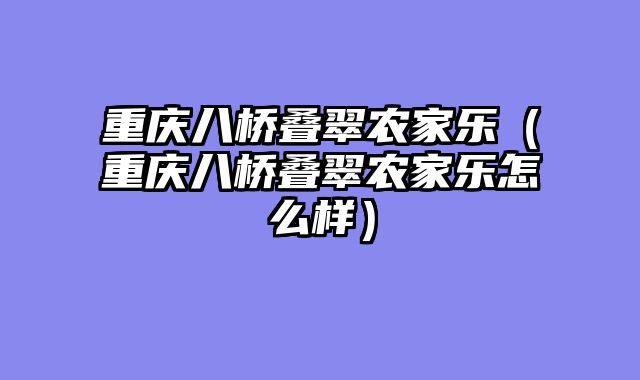 重庆八桥叠翠农家乐（重庆八桥叠翠农家乐怎么样）