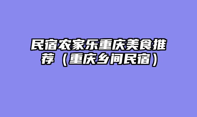 民宿农家乐重庆美食推荐（重庆乡间民宿）