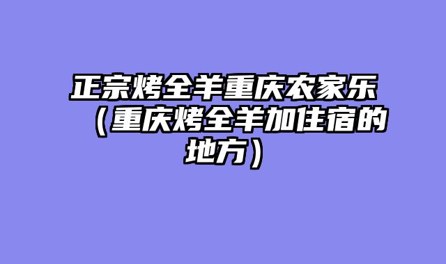 正宗烤全羊重庆农家乐（重庆烤全羊加住宿的地方）
