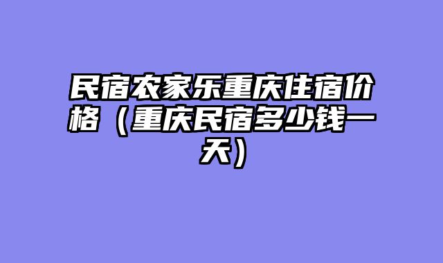 民宿农家乐重庆住宿价格（重庆民宿多少钱一天）