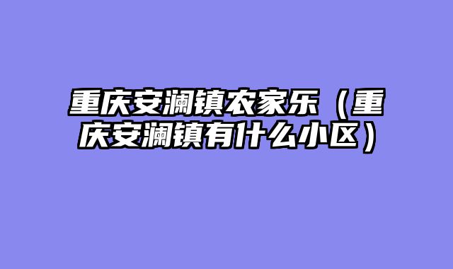 重庆安澜镇农家乐（重庆安澜镇有什么小区）