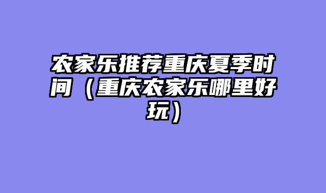 农家乐推荐重庆夏季时间（重庆农家乐哪里好玩）