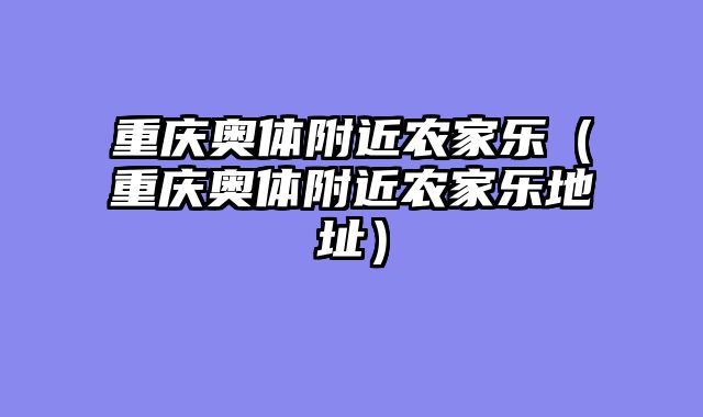 重庆奥体附近农家乐（重庆奥体附近农家乐地址）