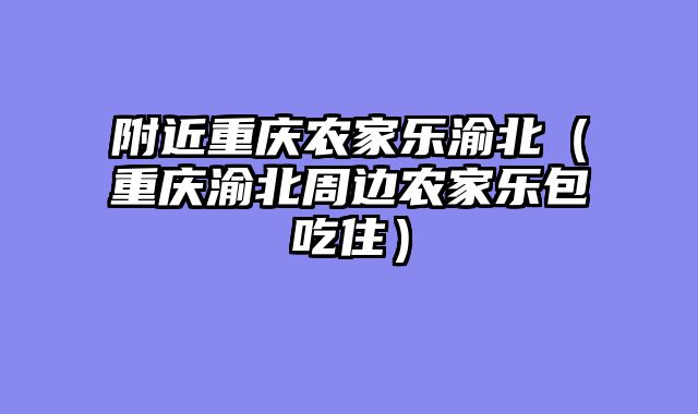 附近重庆农家乐渝北（重庆渝北周边农家乐包吃住）