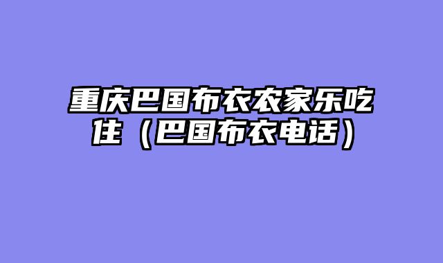 重庆巴国布衣农家乐吃住（巴国布衣电话）