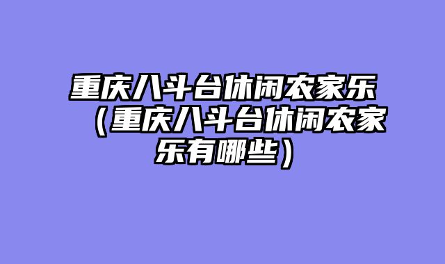 重庆八斗台休闲农家乐（重庆八斗台休闲农家乐有哪些）