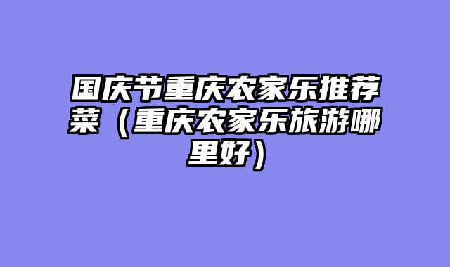 国庆节重庆农家乐推荐菜（重庆农家乐旅游哪里好）