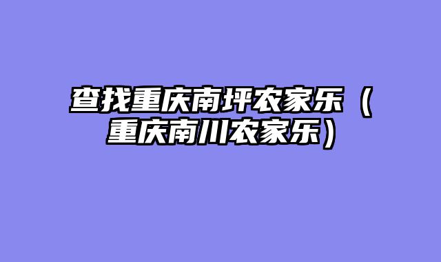 查找重庆南坪农家乐（重庆南川农家乐）